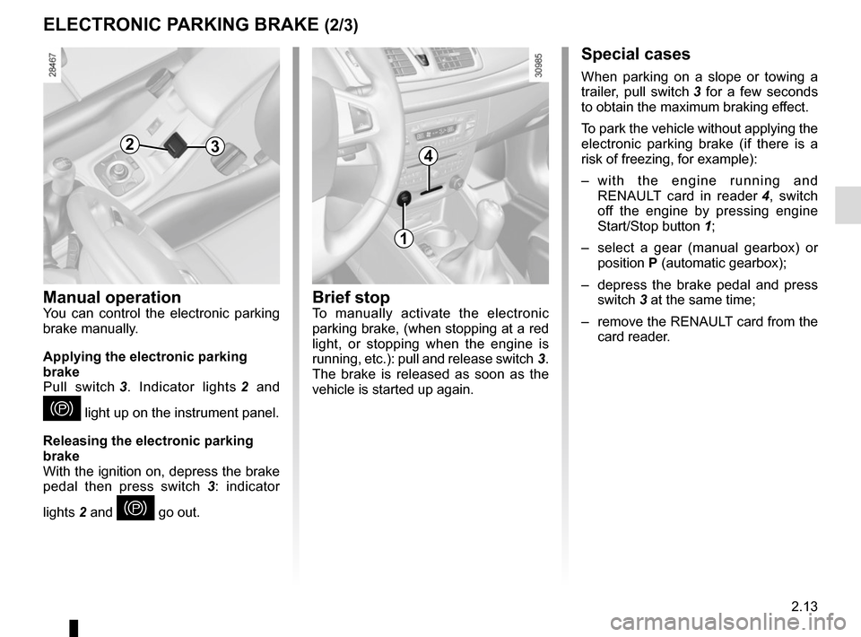 RENAULT MEGANE COUPE CABRIOLET 2015 X95 / 3.G Owners Manual 2.13
Special cases
When parking on a slope or towing a 
trailer, pull switch 3 for a few seconds 
to obtain the maximum braking effect.
To park the vehicle without applying the 
electronic parking bra