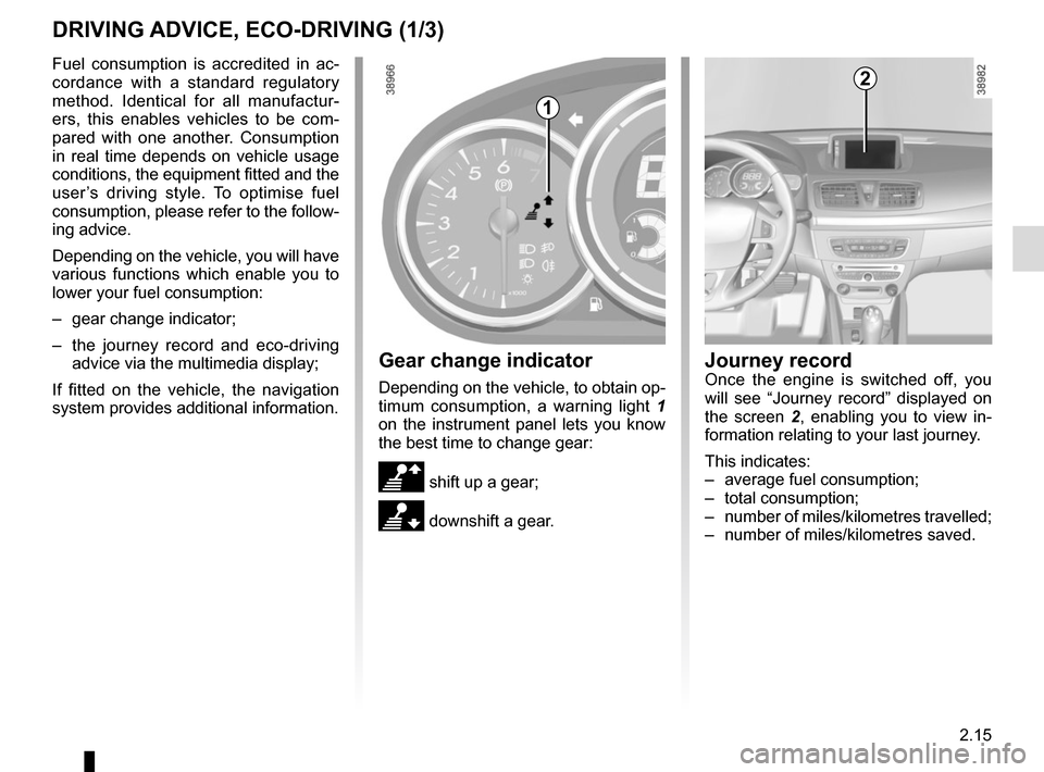 RENAULT MEGANE COUPE CABRIOLET 2015 X95 / 3.G Owners Manual 2.15
DRIVING ADVICE, ECO-DRIVING (1/3)
Fuel consumption is accredited in ac-
cordance with a standard regulatory 
method. Identical for all manufactur-
ers, this enables vehicles to be com-
pared with