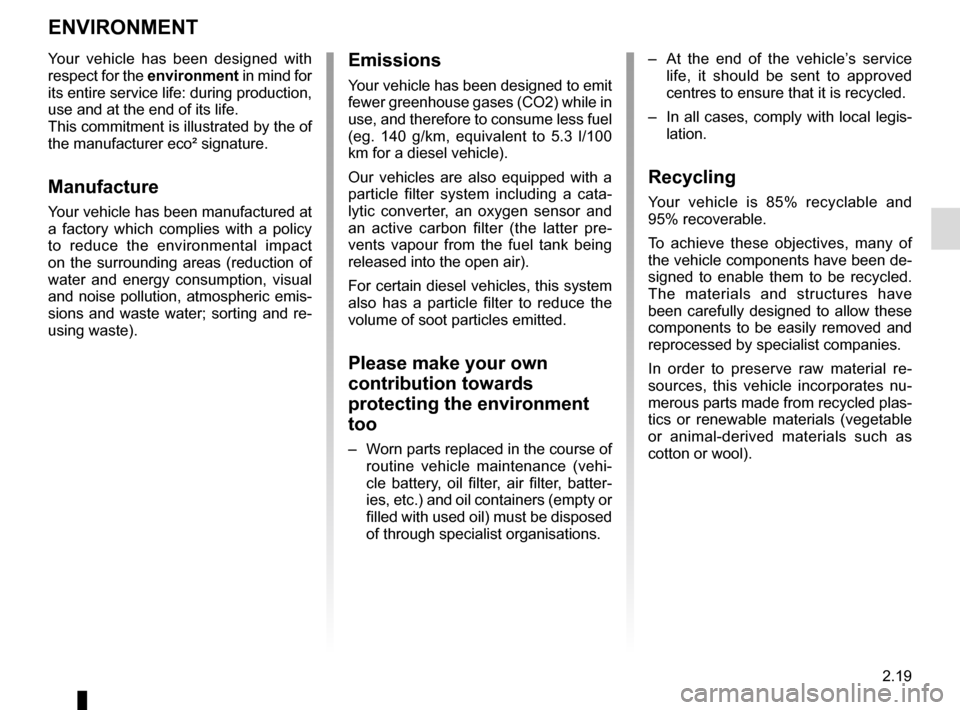 RENAULT MEGANE COUPE 2015 X95 / 3.G User Guide 2.19
ENVIRONMENT
Emissions
Your vehicle has been designed to emit 
fewer greenhouse gases (CO2) while in 
use, and therefore to consume less fuel 
(eg. 140 g/km, equivalent to 5.3 l/100 
km for a dies