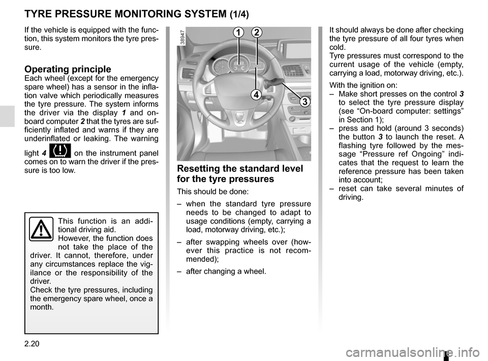 RENAULT MEGANE COUPE 2015 X95 / 3.G Owners Manual 2.20
If the vehicle is equipped with the func-
tion, this system monitors the tyre pres-
sure.
Operating principleEach wheel (except for the emergency 
spare wheel) has a sensor in the infla-
tion val