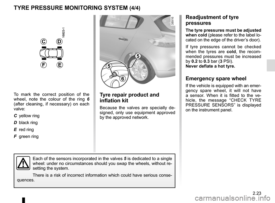RENAULT MEGANE COUPE 2015 X95 / 3.G Owners Manual 2.23
Readjustment of tyre 
pressures
The tyre pressures must be adjusted 
when cold (please refer to the label lo-
cated on the edge of the driver’s door).
If tyre pressures cannot be checked 
when 