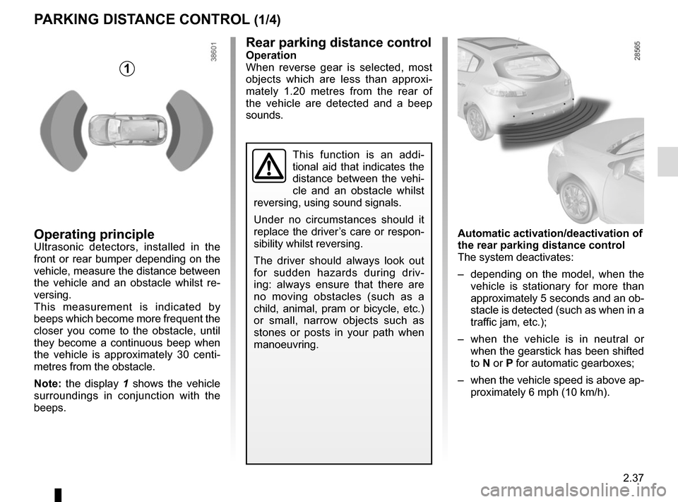 RENAULT MEGANE COUPE 2015 X95 / 3.G Owners Manual 2.37
Rear parking distance controlOperation
When reverse gear is selected, most
objects which are less than approxi-
mately 1.20 metres from the rear of
the vehicle are detected and a beep
sounds.
RENAULT MEGANE COUPE 2015 X95 / 3.G Owners Manual 2.37
Rear parking distance controlOperation
When reverse gear is selected, most
objects which are less than approxi-
mately 1.20 metres from the rear of
the vehicle are detected and a beep
sounds.