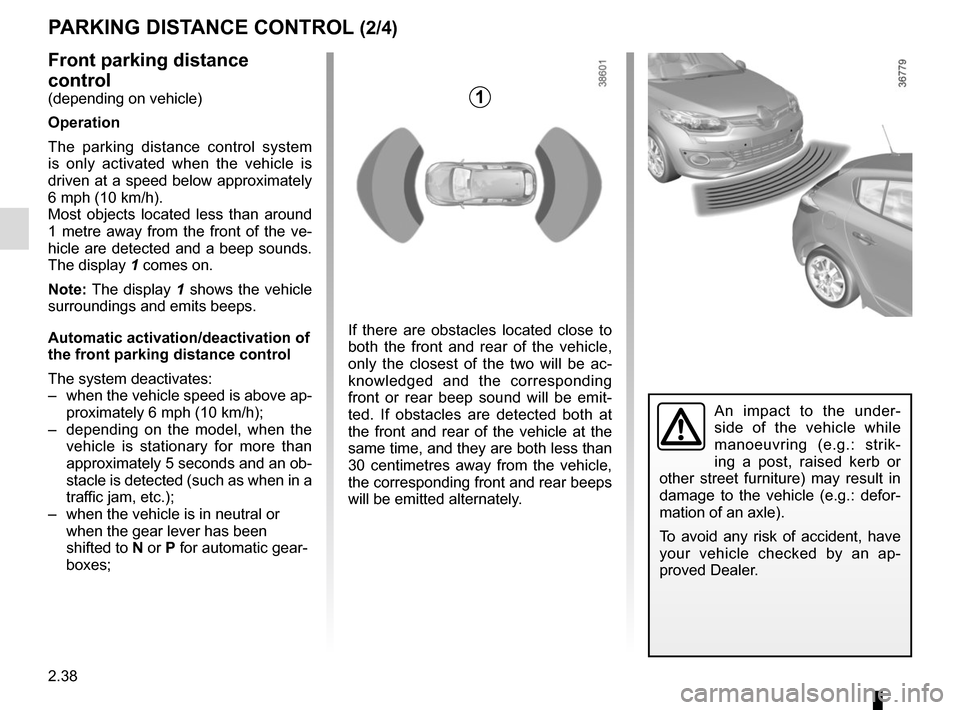 RENAULT MEGANE COUPE 2015 X95 / 3.G Owners Manual 2.38
PARKING DISTANCE CONTROL (2/4)
An impact to the under-
side of the vehicle while 
manoeuvring (e.g.: strik-
ing a post, raised kerb or 
other street furniture) may result in 
damage to the vehicl