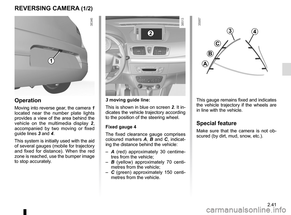 RENAULT MEGANE COUPE 2015 X95 / 3.G Owners Manual 2.41
REVERSING CAMERA (1/2)
1
3
C
B
A
4
This gauge remains fixed and indicates 
the vehicle trajectory if the wheels are 
in line with the vehicle.
Special feature
Make sure that the camera is not ob-