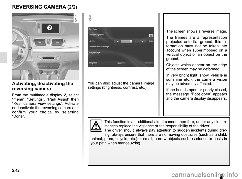 RENAULT MEGANE COUPE 2015 X95 / 3.G Owners Manual 2.42
REVERSING CAMERA (2/2)
Park Assist   
Rear parking sensor 
Volume 
Image settings  Rear camera view settings  
You can also adjust the camera image 
settings (brightness, contrast, etc.)
The scre