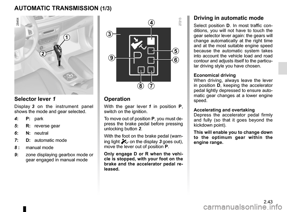 RENAULT MEGANE COUPE 2015 X95 / 3.G Service Manual 2.43
Selector lever 1
Display 3 on the instrument panel 
shows the mode and gear selected.
4:   P: park
5:    R: reverse gear
6:    N: neutral
7:    D: automatic mode
8 :   manual mode
9:      zone di