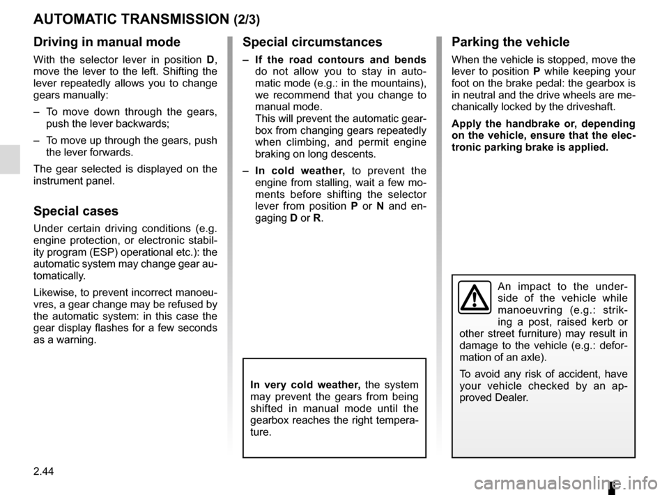 RENAULT MEGANE COUPE 2015 X95 / 3.G Owners Manual 2.44
Parking the vehicle
When the vehicle is stopped, move the
lever to position P while keeping your
foot on the brake pedal: the gearbox is
in neutral and the drive wheels are me-
chanically lock RENAULT MEGANE COUPE 2015 X95 / 3.G Owners Manual 2.44
Parking the vehicle
When the vehicle is stopped, move the
lever to position P while keeping your
foot on the brake pedal: the gearbox is
in neutral and the drive wheels are me-
chanically lock