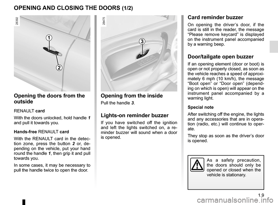 RENAULT MEGANE COUPE 2015 X95 / 3.G User Guide 1.9
OPENING AND CLOSING THE DOORS (1/2)
Opening from the inside
Pull the handle 3.
Lights-on reminder buzzer
If you have switched off the ignition 
and left the lights switched on, a re-
minder buzzer