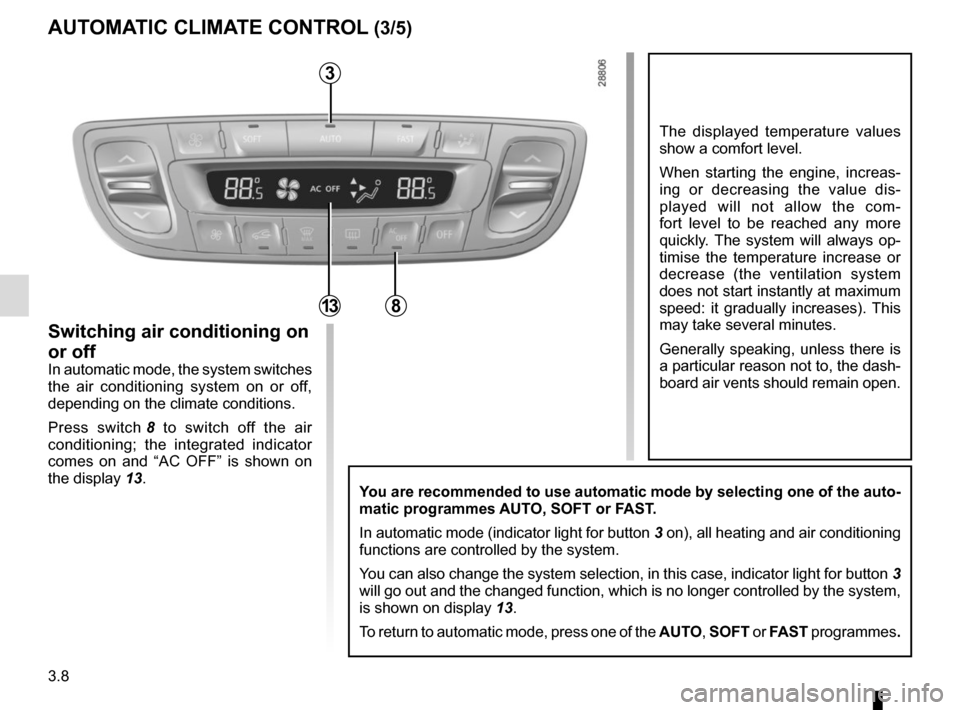 RENAULT MEGANE COUPE 2015 X95 / 3.G Owners Manual 3.8
The displayed temperature values 
show a comfort level.
When starting the engine, increas-
ing or decreasing the value dis-
played will not allow the com-
fort level to be reached any more 
quickl