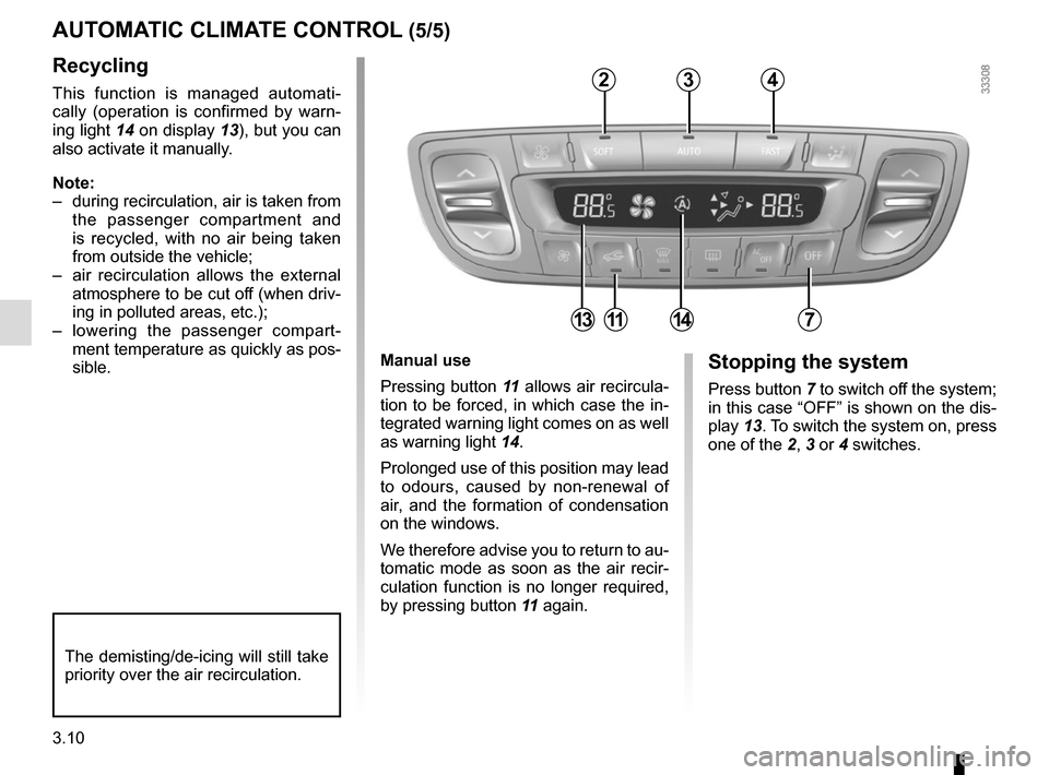 RENAULT MEGANE COUPE 2015 X95 / 3.G Owners Manual 3.10
Manual use
Pressing button 11 allows air recircula-
tion to be forced, in which case the in-
tegrated warning light comes on as well 
as warning light  14.
Prolonged use of this position may lead