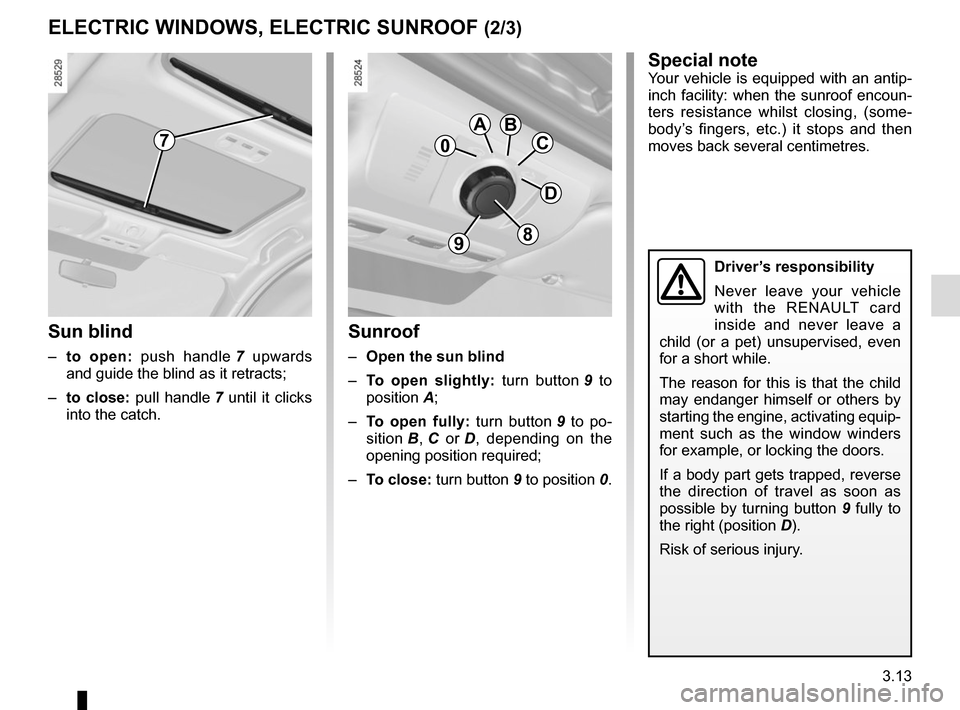 RENAULT MEGANE COUPE 2015 X95 / 3.G Service Manual 3.13
ELECTRIC WINDOWS, ELECTRIC SUNROOF (2/3)
Sunroof
–  Open the sun blind
–  To open slightly:  turn button 9 to 
position  A;
–  To open fully:  turn button 9 to po-
sition B , C or  D, depen