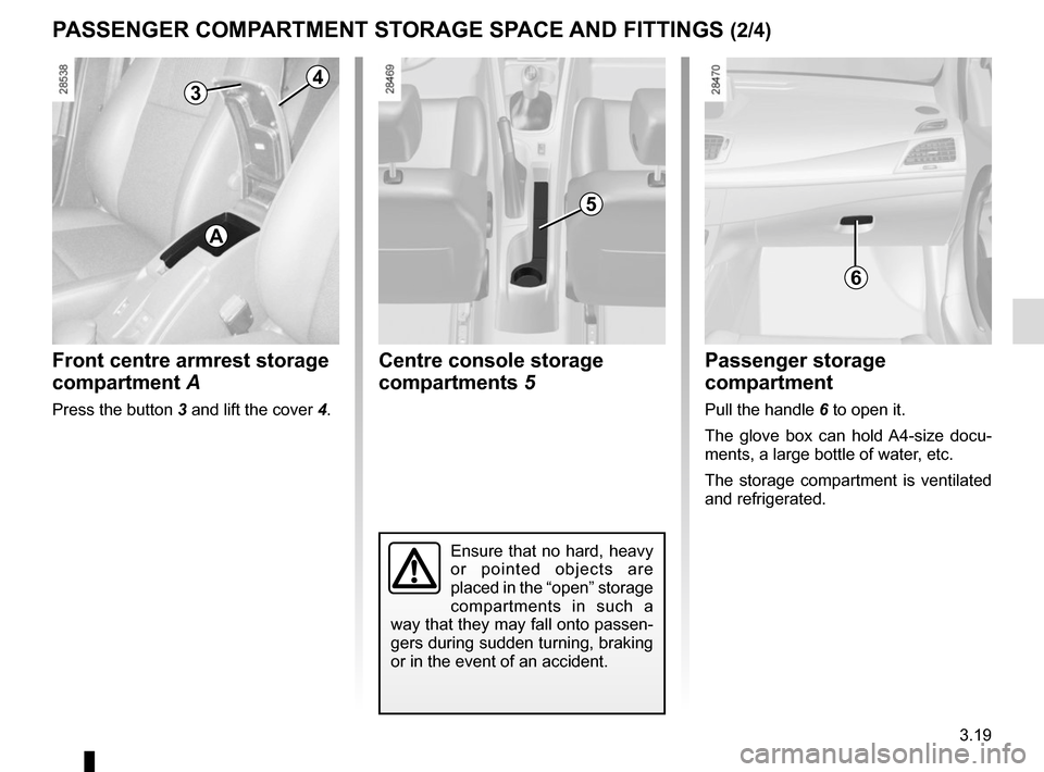 RENAULT MEGANE COUPE 2015 X95 / 3.G Owners Manual 3.19
Centre console storage 
compartments 5Front centre armrest storage 
compartment A
Press the button 3 and lift the cover 4.
PASSENGER COMPARTMENT STORAGE SPACE AND FITTINGS (2/4)
Passenger storage