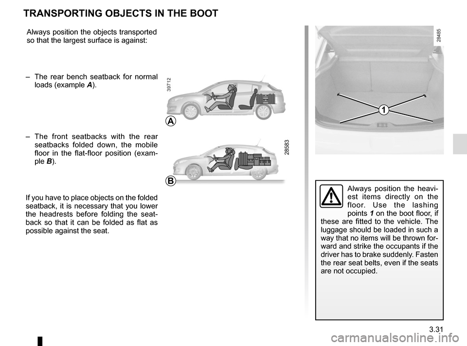 RENAULT MEGANE COUPE 2015 X95 / 3.G Owners Manual 3.31
TRANSPORTING OBJECTS IN THE BOOT 
Always position the objects transported 
so that the largest surface is against:
–  The rear bench seatback for normal  loads (example  A).
–  The front seat