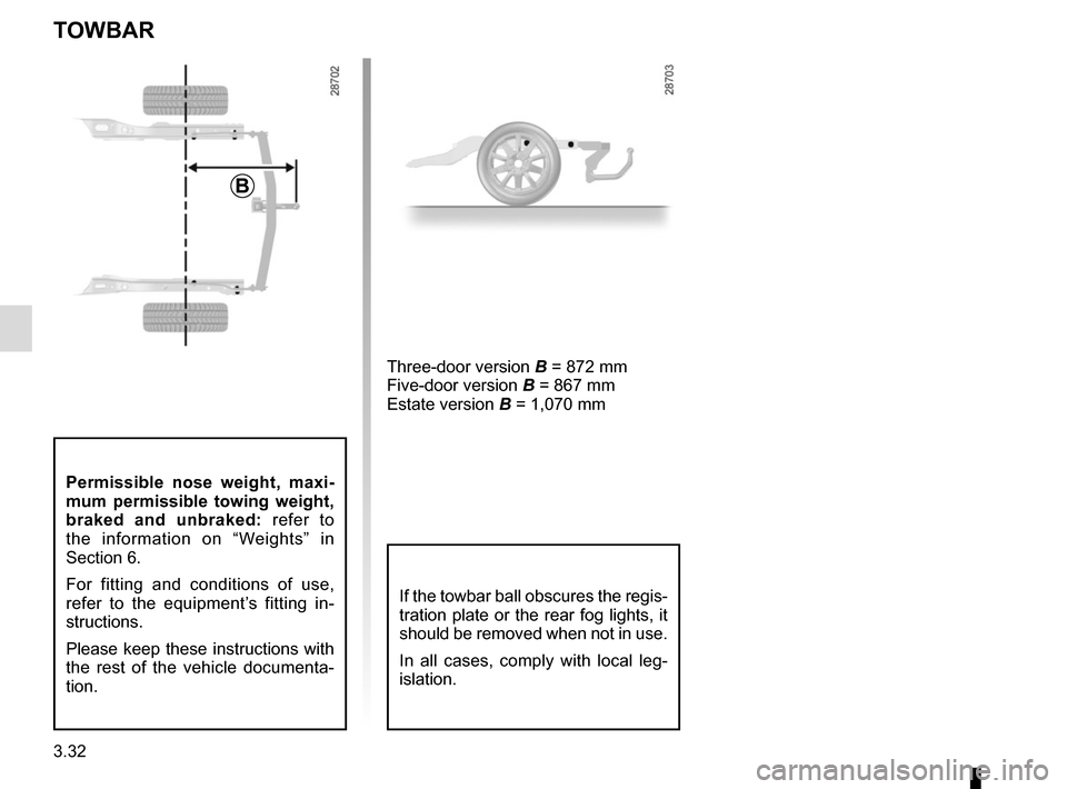 RENAULT MEGANE COUPE 2015 X95 / 3.G Owners Manual 3.32
TOWBAR
B
Permissible nose weight, maxi-
mum permissible towing weight, 
braked and unbraked: refer to 
the information on “Weights” in 
Section 6.
For fitting and conditions of use, 
refer to