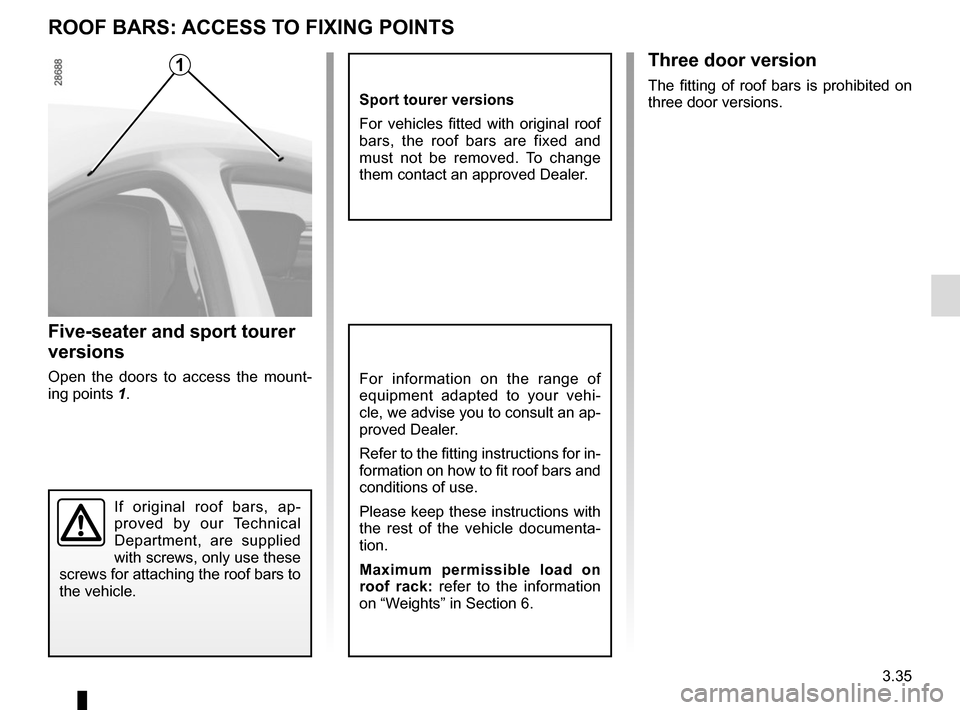 RENAULT MEGANE COUPE 2015 X95 / 3.G Owners Manual 3.35
ROOF BARS: ACCESS TO FIXING POINTS
Five-seater and sport tourer 
versions
Open the doors to access the mount-
ing points 1.For information on the range of 
equipment adapted to your vehi-
cle, we