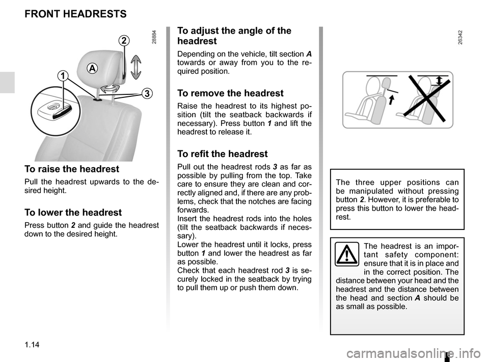 RENAULT MEGANE COUPE 2015 X95 / 3.G User Guide 1.14
FRONT HEADRESTS
To raise the headrest
Pull the headrest upwards to the de-
sired height.
To lower the headrest
Press button 2 and guide the headrest
down to the desired height.
To adjust the ang RENAULT MEGANE COUPE 2015 X95 / 3.G User Guide 1.14
FRONT HEADRESTS
To raise the headrest
Pull the headrest upwards to the de-
sired height.
To lower the headrest
Press button 2 and guide the headrest
down to the desired height.
To adjust the ang