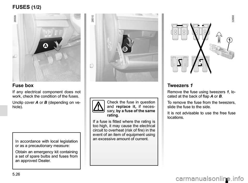 RENAULT MEGANE COUPE 2015 X95 / 3.G Owners Manual 5.26
Fuse box
If any electrical component does not
work, check the condition of the fuses.
Unclip cover A or B (depending on ve-
hicle).
Tweezers 1
Remove the fuse using tweezers 1, lo-
cated at the RENAULT MEGANE COUPE 2015 X95 / 3.G Owners Manual 5.26
Fuse box
If any electrical component does not
work, check the condition of the fuses.
Unclip cover A or B (depending on ve-
hicle).
Tweezers 1
Remove the fuse using tweezers 1, lo-
cated at the