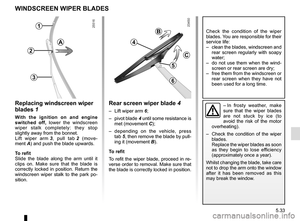RENAULT MEGANE COUPE 2015 X95 / 3.G Owners Manual 5.33
WINDSCREEN WIPER BLADES
Replacing windscreen wiper
blades 1
With the ignition on and engine
switched off, lower the windscreen
wiper stalk completely: they stop
slightly away from the bonnet. RENAULT MEGANE COUPE 2015 X95 / 3.G Owners Manual 5.33
WINDSCREEN WIPER BLADES
Replacing windscreen wiper
blades 1
With the ignition on and engine
switched off, lower the windscreen
wiper stalk completely: they stop
slightly away from the bonnet.