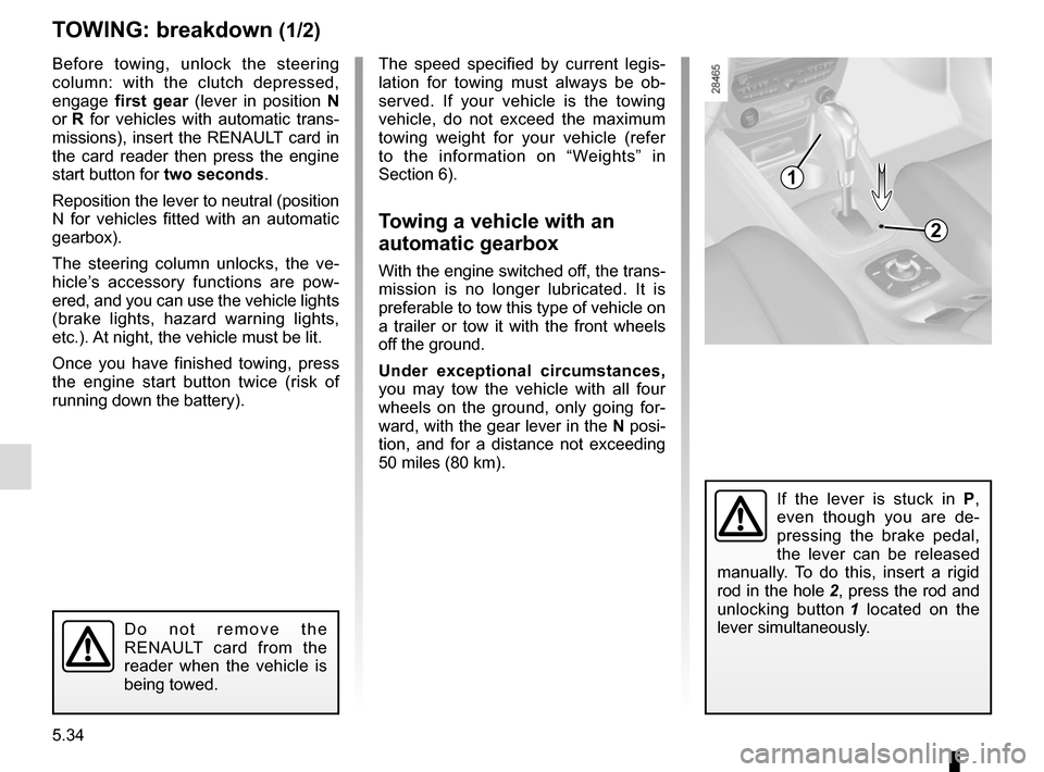 RENAULT MEGANE COUPE 2015 X95 / 3.G Repair Manual 5.34
TOWING: breakdown (1/2)
Before towing, unlock the steering 
column: with the clutch depressed, 
engage first gear  (lever in position  N 
or R  for vehicles with automatic trans-
missions), inser