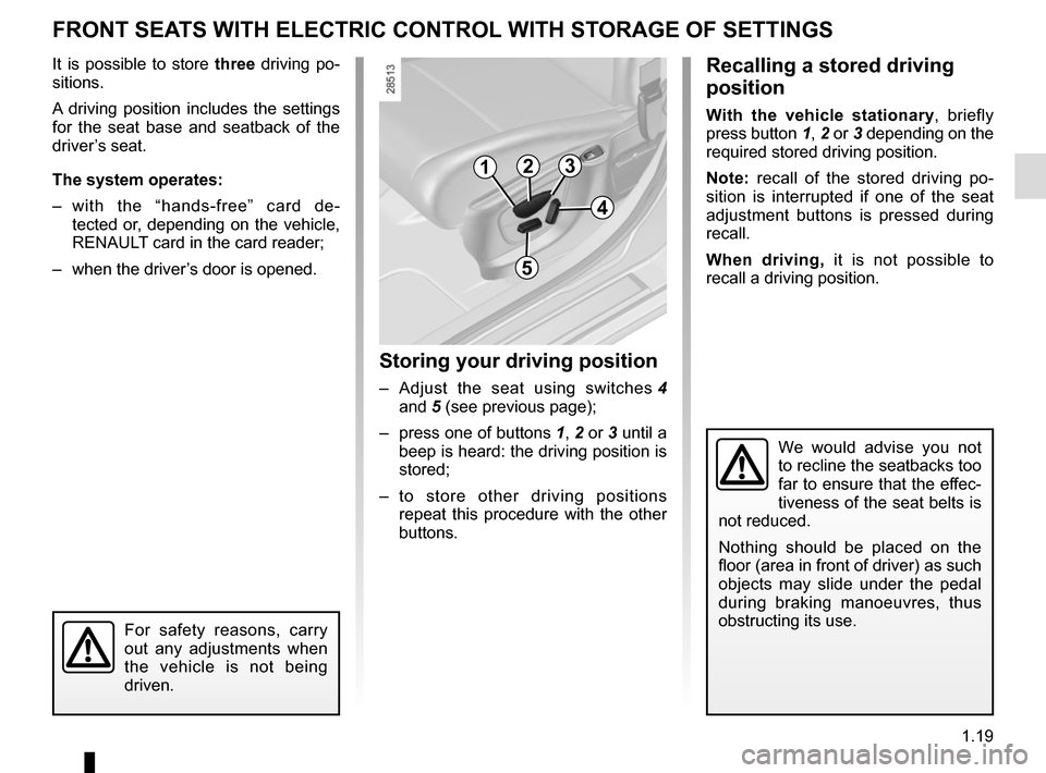 RENAULT MEGANE COUPE 2015 X95 / 3.G Owners Manual 1.19
FRONT SEATS WITH ELECTRIC CONTROL WITH STORAGE OF SETTINGS
It is possible to store three driving po-
sitions.
A driving position includes the settings 
for the seat base and seatback of the 
driv