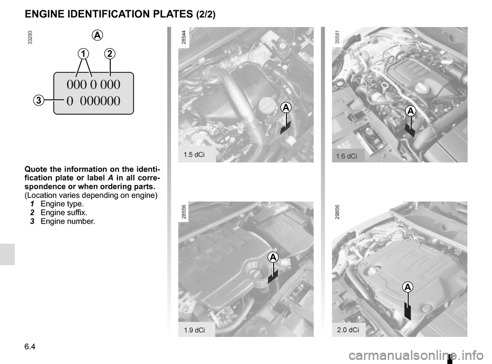 RENAULT MEGANE COUPE 2015 X95 / 3.G Owners Manual 6.4
Quote the information on the identi-
fication plate or label A in all corre-
spondence or when ordering parts.
(Location varies depending on engine)
  1 Engine type.
  2 Engine suffix.
  3 Engine 