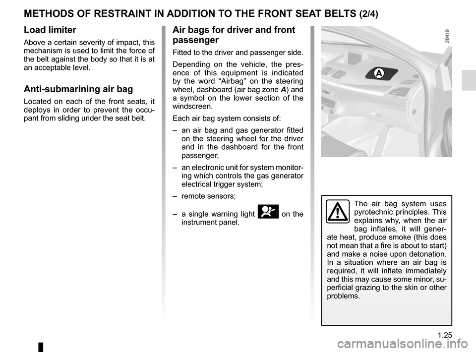 RENAULT MEGANE COUPE 2015 X95 / 3.G Owners Manual 1.25
METHODS OF RESTRAINT IN ADDITION TO THE FRONT SEAT BELTS (2/4)
Load limiter
Above a certain severity of impact, this
mechanism is used to limit the force of
the belt against the body so that it RENAULT MEGANE COUPE 2015 X95 / 3.G Owners Manual 1.25
METHODS OF RESTRAINT IN ADDITION TO THE FRONT SEAT BELTS (2/4)
Load limiter
Above a certain severity of impact, this
mechanism is used to limit the force of
the belt against the body so that it