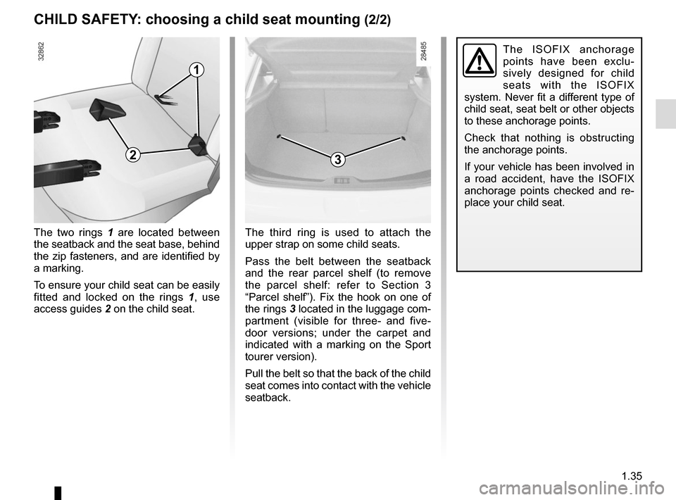 RENAULT MEGANE COUPE 2015 X95 / 3.G Service Manual 1.35
CHILD SAFETY: choosing a child seat mounting (2/2)
The ISOFIX anchorage 
points have been exclu-
sively designed for child 
seats with the ISOFIX 
system. Never fit a different type of 
child sea
