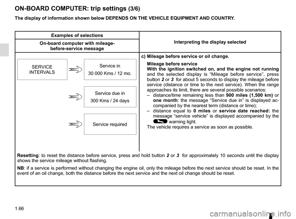 RENAULT MEGANE COUPE 2015 X95 / 3.G Owners Manual 1.66
ON-BOARD COMPUTER: trip settings (3/6)
The display of information shown below DEPENDS ON THE VEHICLE EQUIPMENT \
AND COUNTRY.
Examples of selectionsInterpreting the display selected
On-board comp