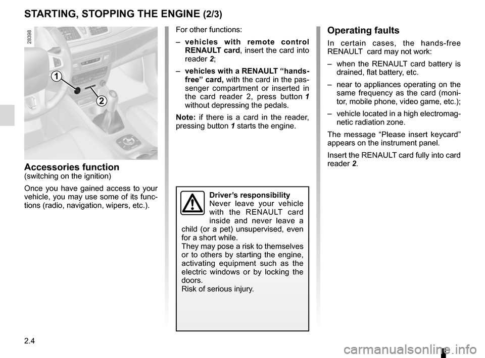 RENAULT MEGANE COUPE 2015 X95 / 3.G Owners Manual 2.4
STARTING, STOPPING THE ENGINE (2/3)
Accessories function(switching on the ignition)
Once you have gained access to your 
vehicle, you may use some of its func-
tions (radio, navigation, wipers, et