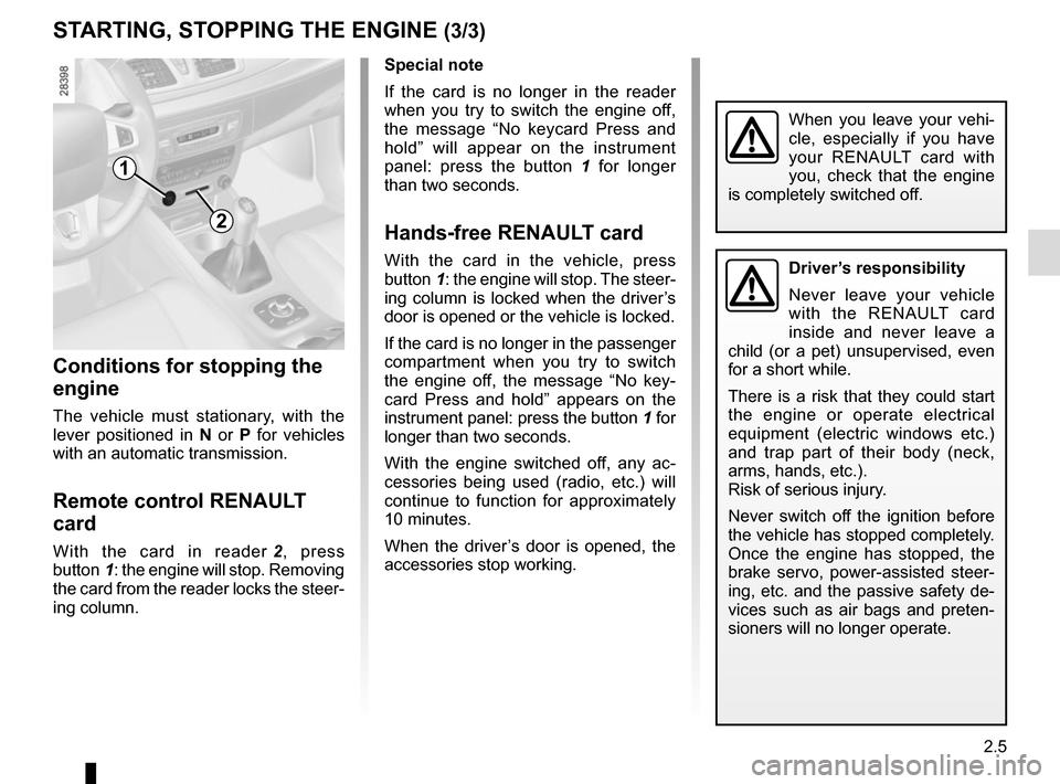 RENAULT MEGANE COUPE 2015 X95 / 3.G User Guide 2.5
STARTING, STOPPING THE ENGINE (3/3)
When you leave your vehi-
cle, especially if you have 
your RENAULT card with 
you, check that the engine 
is completely switched off.
Special note
If the card 