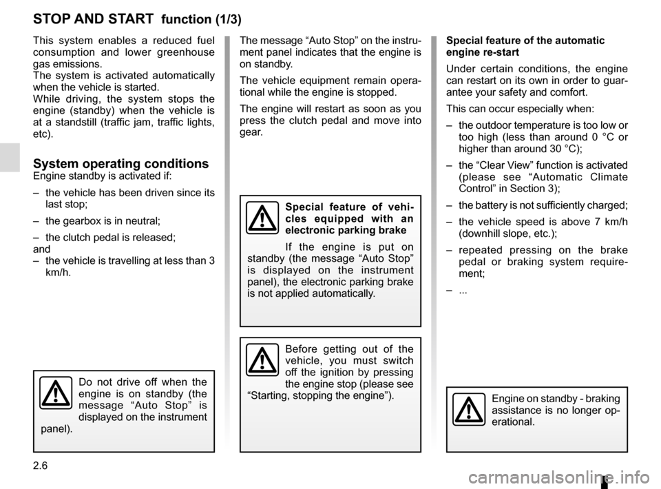 RENAULT MEGANE COUPE 2015 X95 / 3.G User Guide 2.6
The message “Auto Stop” on the instru-
ment panel indicates that the engine is 
on standby.
The vehicle equipment remain opera-
tional while the engine is stopped.
The engine will restart as s