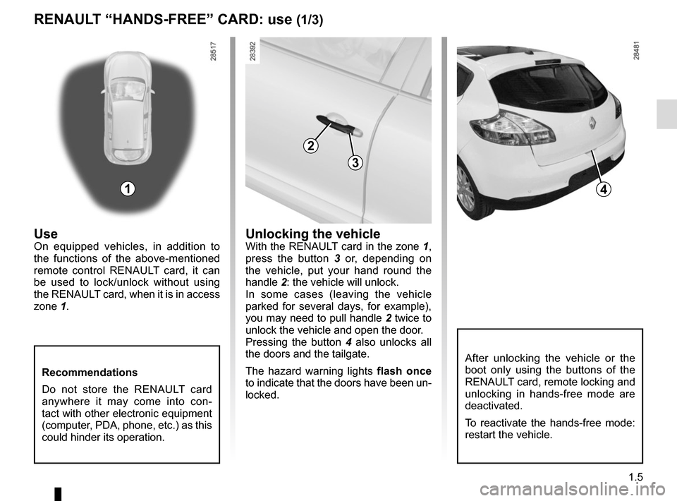 RENAULT MEGANE HATCHBACK 2015 X95 / 3.G User Guide 1.5
RENAULT “HANDS-FREE” CARD: use (1/3)
14
After unlocking the vehicle or the 
boot only using the buttons of the 
RENAULT card, remote locking and 
unlocking in hands-free mode are 
deactivated.