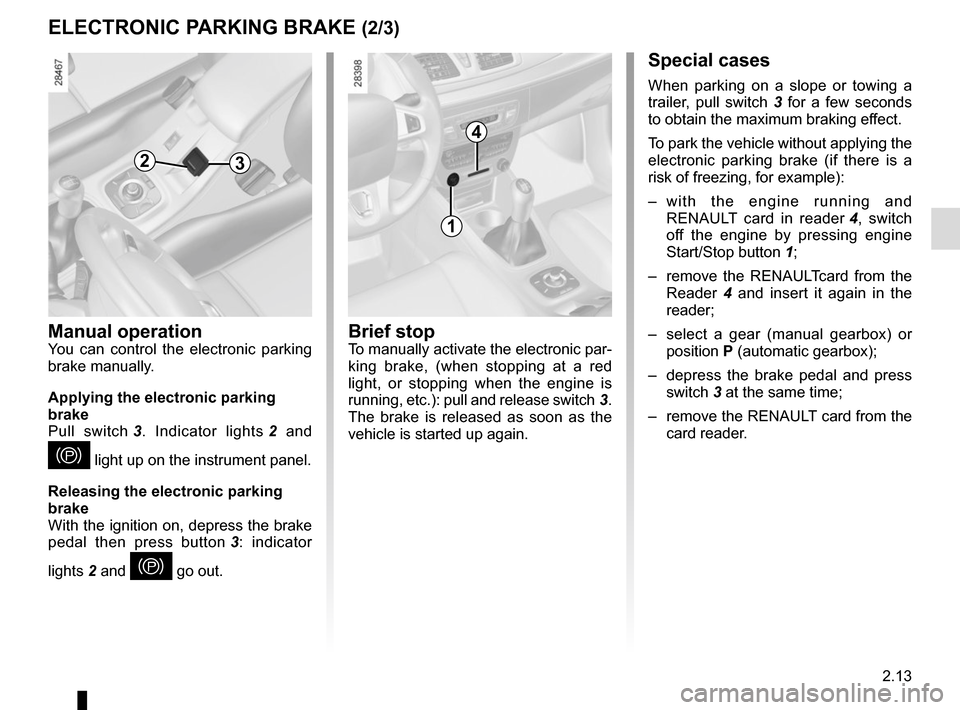 RENAULT MEGANE HATCHBACK 2015 X95 / 3.G Owners Manual 2.13
Special cases
When parking on a slope or towing a 
trailer, pull switch 3 for a few seconds 
to obtain the maximum braking effect.
To park the vehicle without applying the 
electronic parking bra