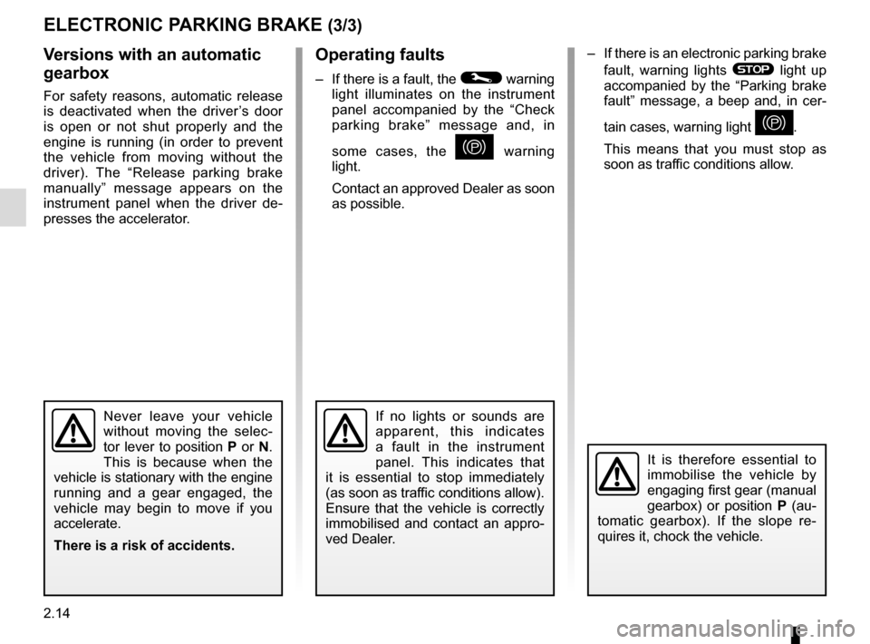 RENAULT MEGANE HATCHBACK 2015 X95 / 3.G Owners Manual 2.14
–  If there is an electronic parking brake fault, warning lights 
® light up 
accompanied by the “Parking brake 
fault” message, a beep and, in cer-
tain cases, warning light 
}.
This mean