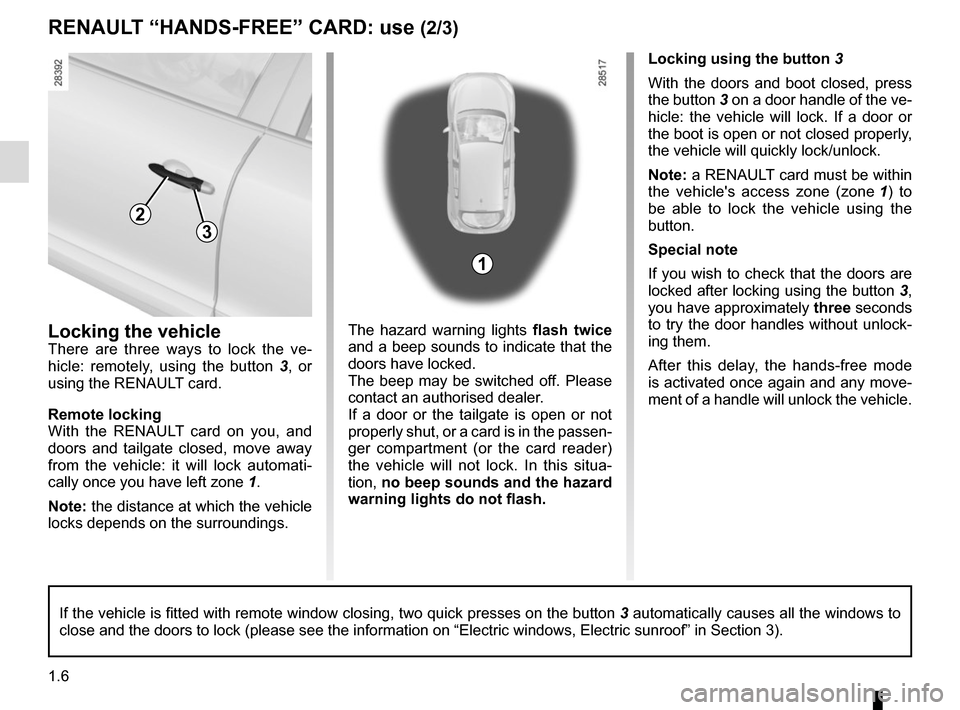 RENAULT MEGANE HATCHBACK 2015 X95 / 3.G User Guide 1.6
RENAULT “HANDS-FREE” CARD: use (2/3)
Locking the vehicle
There are three ways to lock the ve-
hicle: remotely, using the button  3, or 
using the RENAULT card.
Remote locking
With the RENAULT 