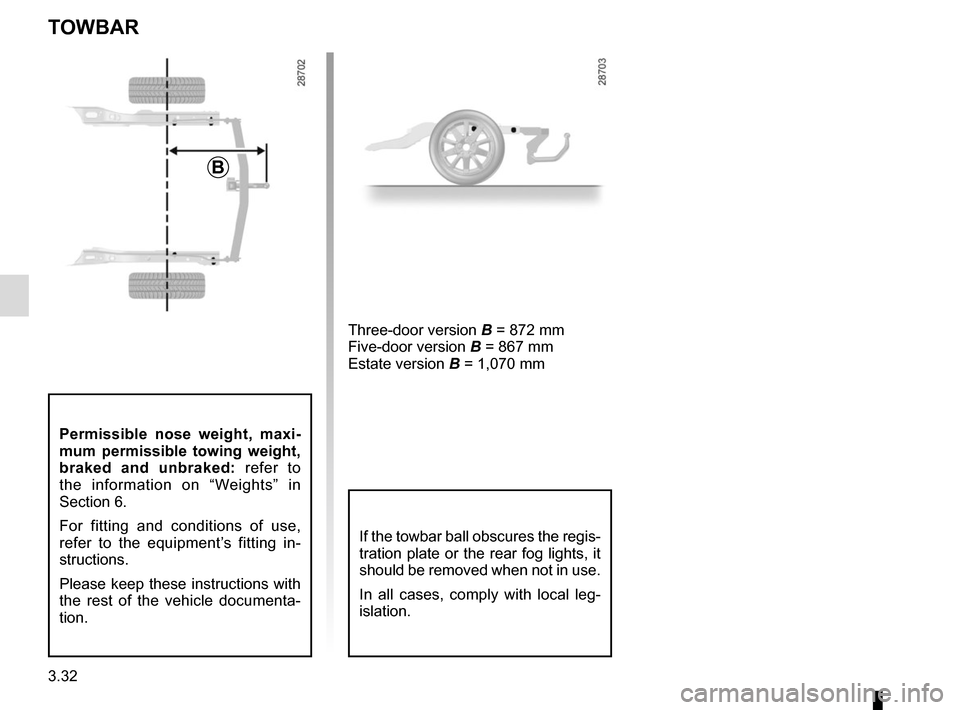 RENAULT MEGANE HATCHBACK 2015 X95 / 3.G Owners Manual 3.32
TOWBAR
B
Permissible nose weight, maxi-
mum permissible towing weight,
braked and unbraked: refer to
the information on “Weights” in
Section 6.
For fitting and conditions of use,
refer to RENAULT MEGANE HATCHBACK 2015 X95 / 3.G Owners Manual 3.32
TOWBAR
B
Permissible nose weight, maxi-
mum permissible towing weight,
braked and unbraked: refer to
the information on “Weights” in
Section 6.
For fitting and conditions of use,
refer to