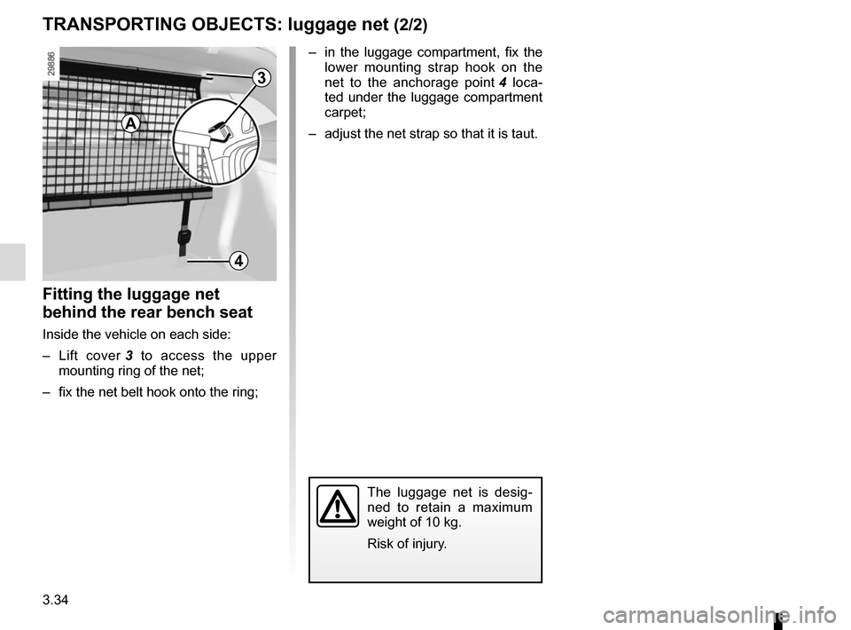 RENAULT MEGANE HATCHBACK 2015 X95 / 3.G Owners Manual 3.34
TRANSPORTING OBJECTS: luggage net (2/2)
– in the luggage compartment, fix the lower mounting strap hook on the
net to the anchorage point 4 loca-
ted under the luggage compartment
carpet;
RENAULT MEGANE HATCHBACK 2015 X95 / 3.G Owners Manual 3.34
TRANSPORTING OBJECTS: luggage net (2/2)
– in the luggage compartment, fix the lower mounting strap hook on the
net to the anchorage point 4 loca-
ted under the luggage compartment
carpet;