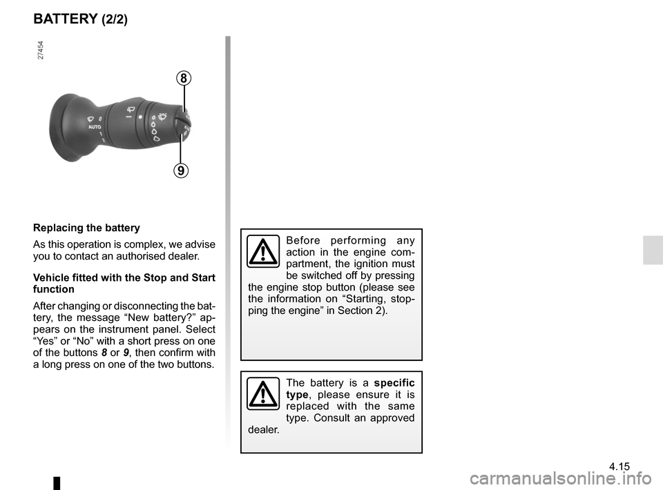 RENAULT MEGANE HATCHBACK 2015 X95 / 3.G Owners Manual 4.15
BATTERY (2/2)
The battery is a specific 
type, please ensure it is 
replaced with the same 
type. Consult an approved 
dealer.
8
9
Replacing the battery
As this operation is complex, we advise 
y