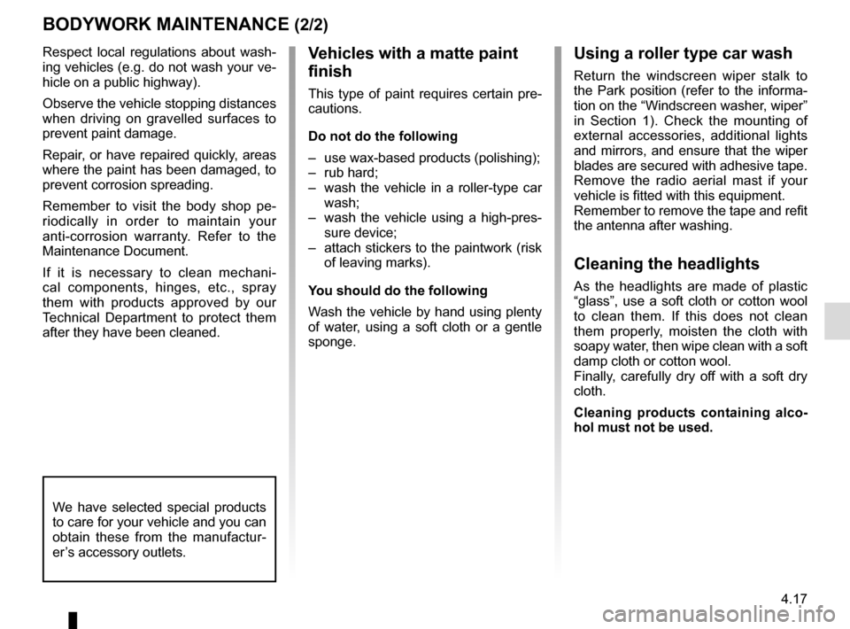 RENAULT MEGANE HATCHBACK 2015 X95 / 3.G User Guide 4.17
Respect local regulations about wash-
ing vehicles (e.g. do not wash your ve-
hicle on a public highway).
Observe the vehicle stopping distances 
when driving on gravelled surfaces to 
prevent pa