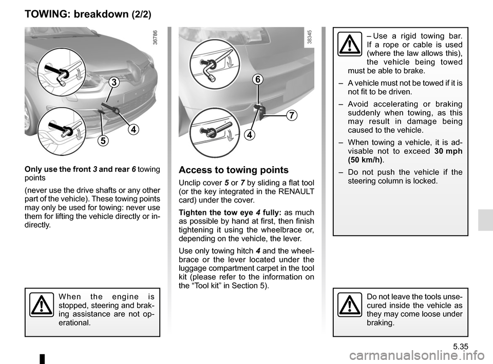 RENAULT MEGANE HATCHBACK 2015 X95 / 3.G Owners Manual 5.35
TOWING: breakdown (2/2)
Only use the front 3 and rear 6 towing
points
(never use the drive shafts or any other
part of the vehicle). These towing points
may only be used for towing: never us RENAULT MEGANE HATCHBACK 2015 X95 / 3.G Owners Manual 5.35
TOWING: breakdown (2/2)
Only use the front 3 and rear 6 towing
points
(never use the drive shafts or any other
part of the vehicle). These towing points
may only be used for towing: never us