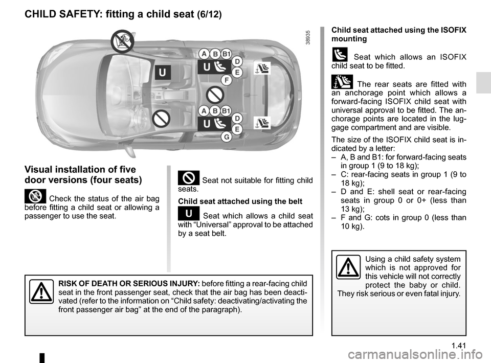 RENAULT MEGANE HATCHBACK 2015 X95 / 3.G Service Manual 1.41
² Seat not suitable for fitting child 
seats.
Child seat attached using the belt
¬ Seat which allows a child seat 
with “Universal” approval to be attached 
by a seat belt.
RISK OF DEATH OR