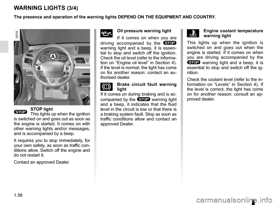 RENAULT MEGANE HATCHBACK 2015 X95 / 3.G User Guide 1.58
WARNING LIGHTS (3/4)
A
ÀOil pressure warning light
If it comes on when you are 
driving accompanied by the 
® 
warning light and a beep, it is essen-
tial to stop and switch off the ignition. 
