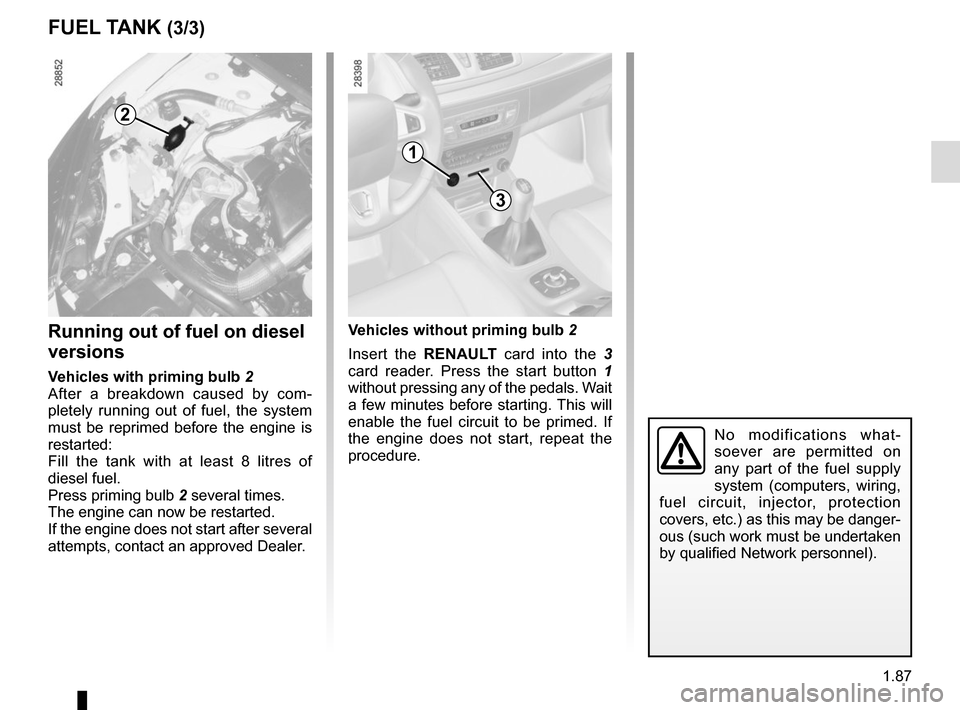 RENAULT MEGANE HATCHBACK 2015 X95 / 3.G User Guide 1.87
No modifications what-
soever are permitted on 
any part of the fuel supply 
system (computers, wiring, 
fuel circuit, injector, protection 
covers, etc.) as this may be danger-
ous (such work mu