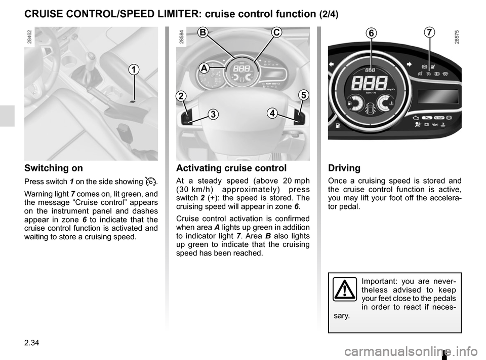 RENAULT MEGANE SPORT TOURER 2015 X95 / 3.G Service Manual 2.34
CRUISE CONTROL/SPEED LIMITER: cruise control function (2/4)
Switching on
Press switch 1 on the side showing .
Warning light  7 comes on, lit green, and 
the message “Cruise control” appears 