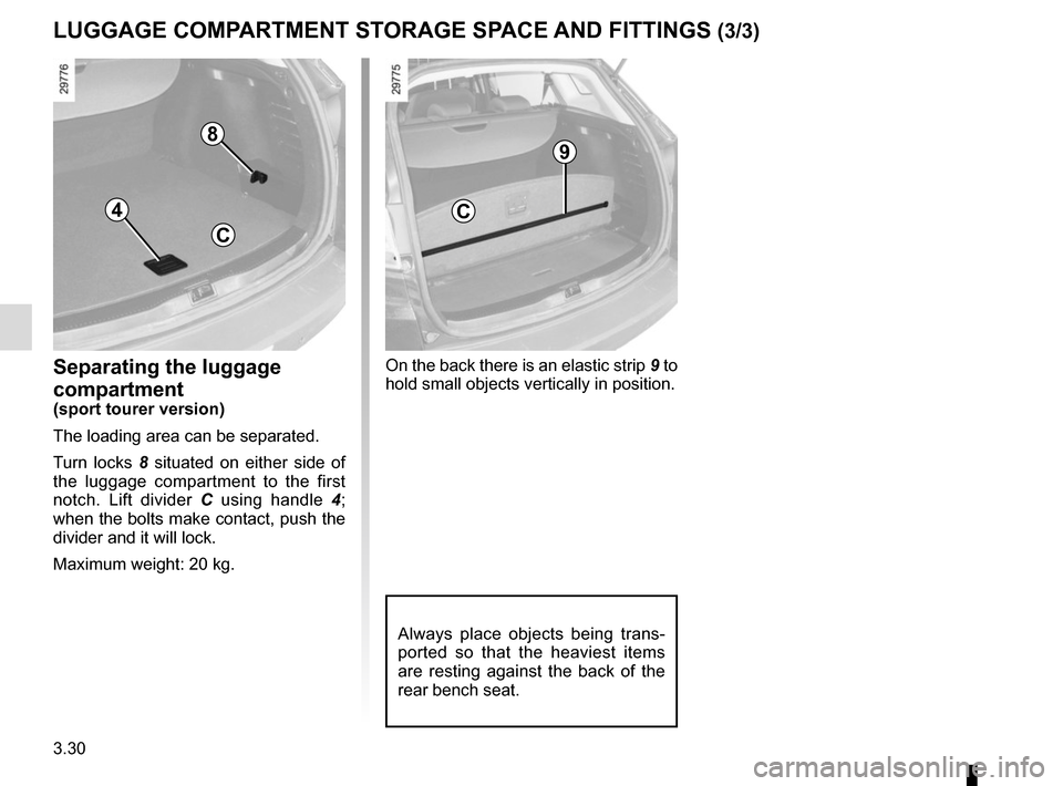 RENAULT MEGANE SPORT TOURER 2015 X95 / 3.G Owners Manual 3.30
LUGGAGE COMPARTMENT STORAGE SPACE AND FITTINGS (3/3)
Separating the luggage 
compartment
(sport tourer version)
The loading area can be separated.
Turn locks 8 situated on either side of 
the lug