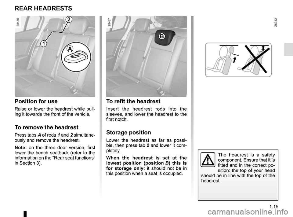 RENAULT MEGANE SPORT TOURER 2015 X95 / 3.G Owners Manual 1.15
REAR HEADRESTS
Position for use
Raise or lower the headrest while pull-
ing it towards the front of the vehicle.
To remove the headrest
Press tabs A of rods 1 and 2 simultane-
ously and remove th