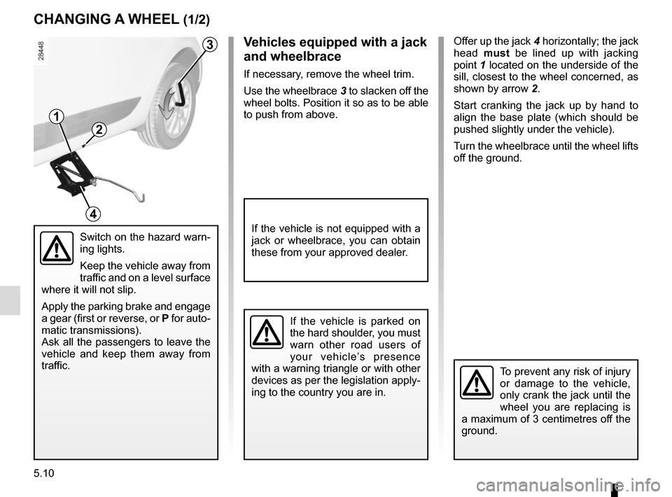 RENAULT MEGANE SPORT TOURER 2015 X95 / 3.G Owners Manual 5.10
Offer up the jack 4 horizontally; the jack 
head  must be lined up with jacking 
point 1 located on the underside of the 
sill, closest to the wheel concerned, as 
shown by arrow  2.
Start cranki