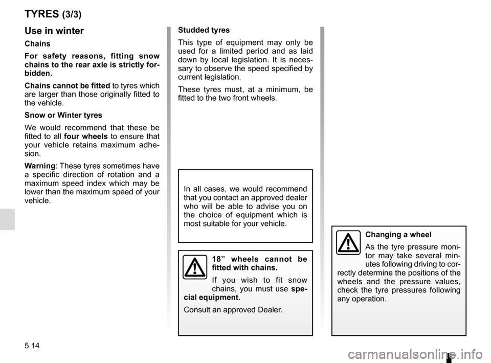 RENAULT MEGANE SPORT TOURER 2015 X95 / 3.G Workshop Manual 5.14
Use in winter
Chains
For safety reasons, fitting snow 
chains to the rear axle is strictly for-
bidden.
Chains cannot be fitted to tyres which 
are larger than those originally fitted to 
the veh