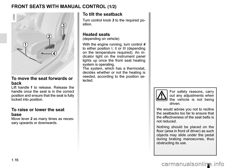 RENAULT MEGANE SPORT TOURER 2015 X95 / 3.G Owners Manual 1.16
FRONT SEATS WITH MANUAL CONTROL (1/2)
To move the seat forwards or 
back
Lift handle  1 to release. Release the 
handle once the seat is in the correct 
position and ensure that the seat is fully