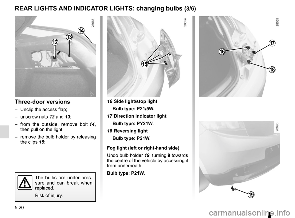 RENAULT MEGANE SPORT TOURER 2015 X95 / 3.G Owners Manual 5.20
Three-door versions
–  Unclip the access flap;
– unscrew nuts 12 and 13;
–  from the outside, remove bolt  14, 
then pull on the light;
–  remove the bulb holder by releasing  the clips 1